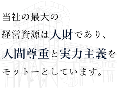 当社の最大の経営資源は人材であり、人間尊重と実力主義をモットーとしています。